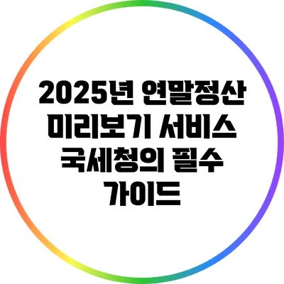2025년 연말정산 미리보기 서비스: 국세청의 필수 가이드