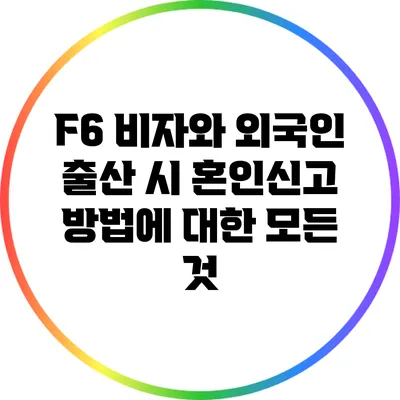 F6 비자와 외국인 출산 시 혼인신고 방법에 대한 모든 것