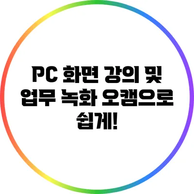PC 화면 강의 및 업무 녹화: 오캠으로 쉽게!