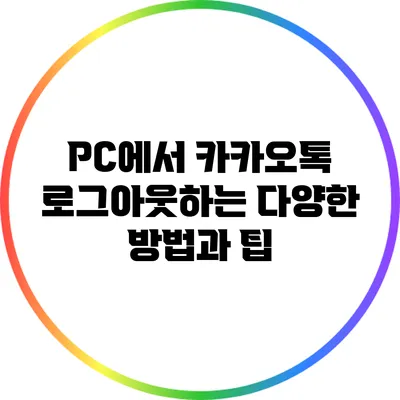 PC에서 카카오톡 로그아웃하는 다양한 방법과 팁