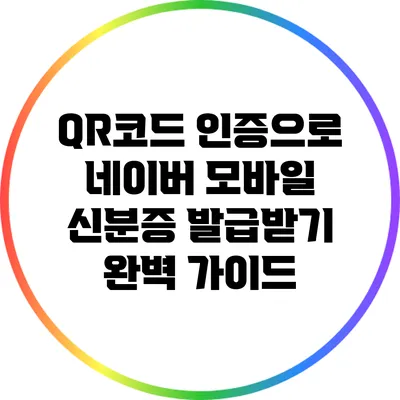 QR코드 인증으로 네이버 모바일 신분증 발급받기 완벽 가이드