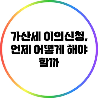 가산세 이의신청, 언제 어떻게 해야 할까?