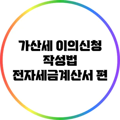 가산세 이의신청 작성법: 전자세금계산서 편