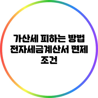 가산세 피하는 방법: 전자세금계산서 면제 조건