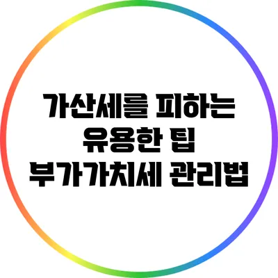 가산세를 피하는 유용한 팁: 부가가치세 관리법