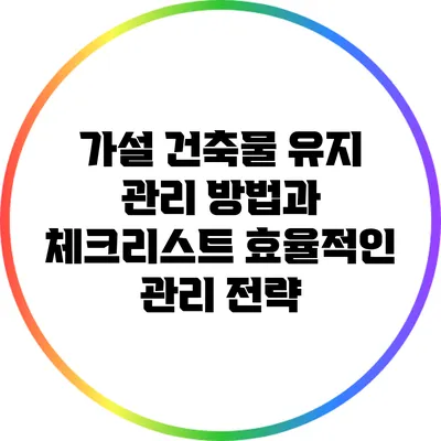 가설 건축물 유지 관리 방법과 체크리스트: 효율적인 관리 전략