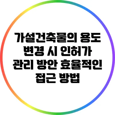 가설건축물의 용도 변경 시 인허가 관리 방안: 효율적인 접근 방법