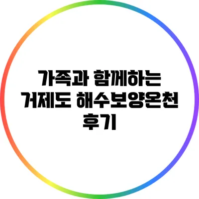 가족과 함께하는 거제도 해수보양온천 후기