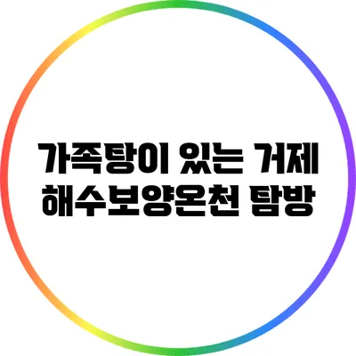 가족탕이 있는 거제 해수보양온천 탐방