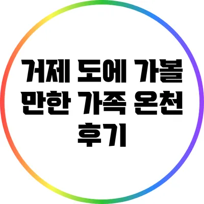 거제 도에 가볼 만한 가족 온천 후기