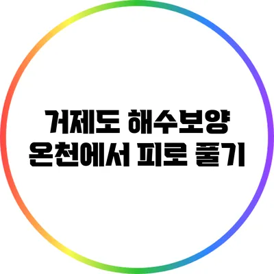 거제도 해수보양 온천에서 피로 풀기