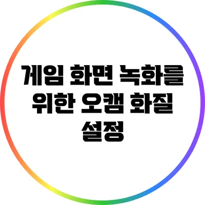 게임 화면 녹화를 위한 오캠 화질 설정