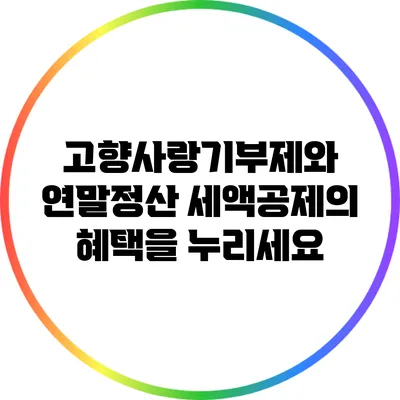 고향사랑기부제와 연말정산 세액공제의 혜택을 누리세요