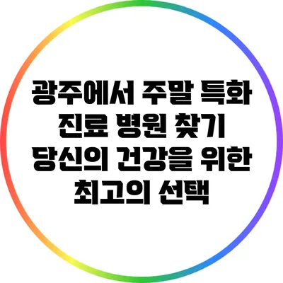 광주에서 주말 특화 진료 병원 찾기: 당신의 건강을 위한 최고의 선택