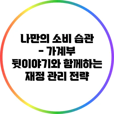 나만의 소비 습관 - 가계부 뒷이야기와 함께하는 재정 관리 전략