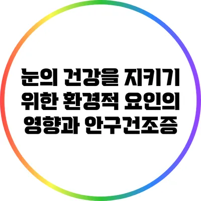 눈의 건강을 지키기 위한 환경적 요인의 영향과 안구건조증