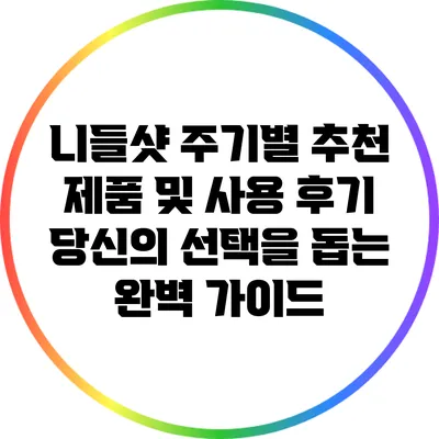 니들샷 주기별 추천 제품 및 사용 후기: 당신의 선택을 돕는 완벽 가이드
