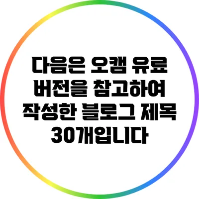 다음은 오캠 유료 버전을 참고하여 작성한 블로그 제목 30개입니다: