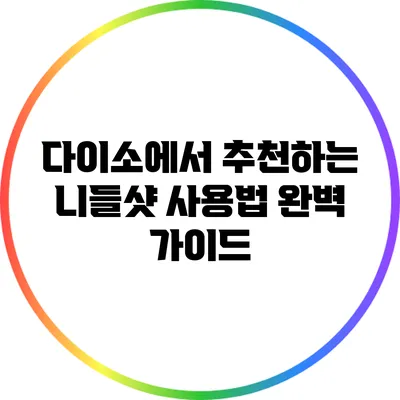 다이소에서 추천하는 니들샷 사용법 완벽 가이드