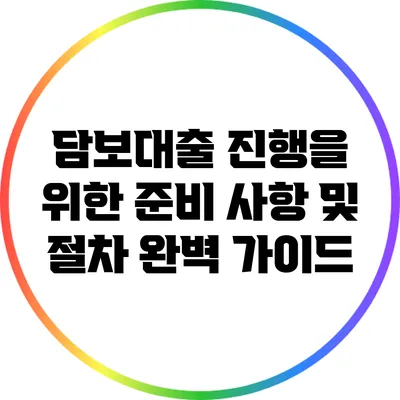 담보대출 진행을 위한 준비 사항 및 절차 완벽 가이드
