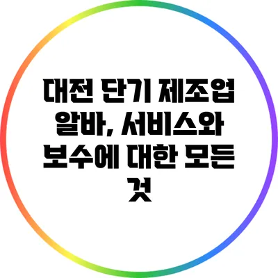 대전 단기 제조업 알바, 서비스와 보수에 대한 모든 것