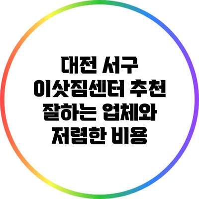 대전 서구 이삿짐센터 추천: 잘하는 업체와 저렴한 비용