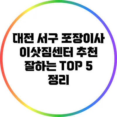 대전 서구 포장이사 이삿짐센터 추천: 잘하는 TOP 5 정리