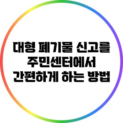 대형 폐기물 신고를 주민센터에서 간편하게 하는 방법