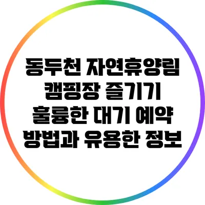 동두천 자연휴양림 캠핑장 즐기기: 훌륭한 대기 예약 방법과 유용한 정보