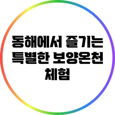 동해에서 즐기는 특별한 보양온천 체험