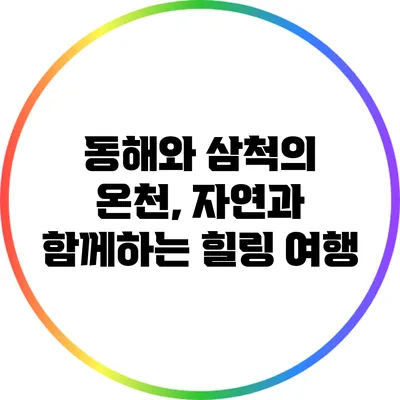 동해와 삼척의 온천, 자연과 함께하는 힐링 여행