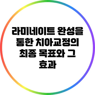 라미네이트 완성을 통한 치아교정의 최종 목표와 그 효과