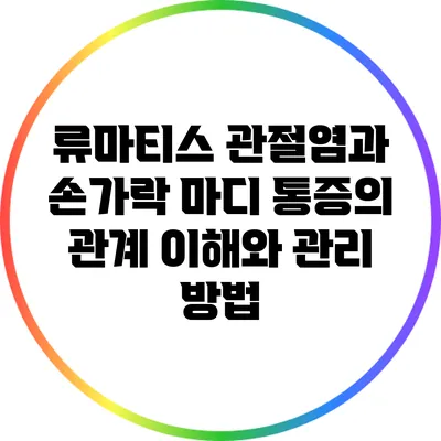 류마티스 관절염과 손가락 마디 통증의 관계: 이해와 관리 방법