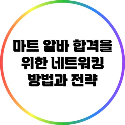 마트 알바 합격을 위한 네트워킹 방법과 전략