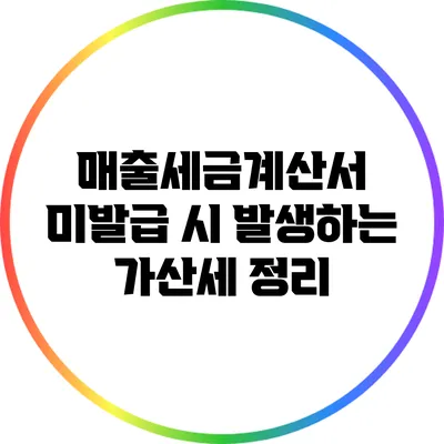 매출세금계산서 미발급 시 발생하는 가산세 정리