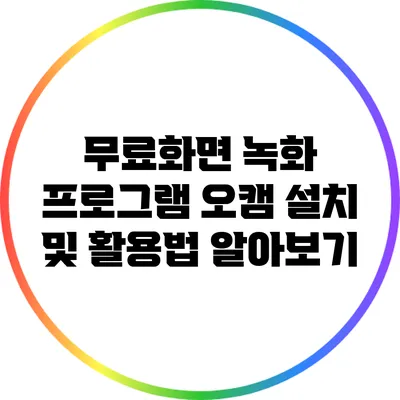 무료화면 녹화 프로그램 오캠: 설치 및 활용법 알아보기