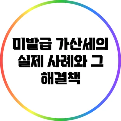 미발급 가산세의 실제 사례와 그 해결책