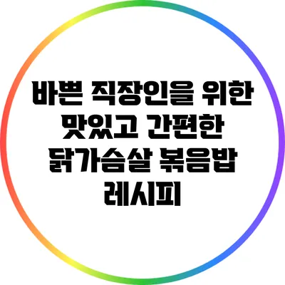 바쁜 직장인을 위한 맛있고 간편한 닭가슴살 볶음밥 레시피