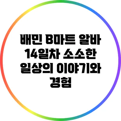 배민 B마트 알바 14일차: 소소한 일상의 이야기와 경험