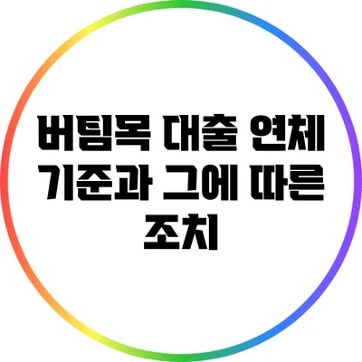 버팀목 대출 연체 기준과 그에 따른 조치