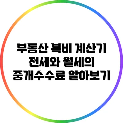 부동산 복비 계산기: 전세와 월세의 중개수수료 알아보기