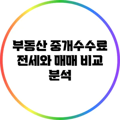 부동산 중개수수료: 전세와 매매 비교 분석
