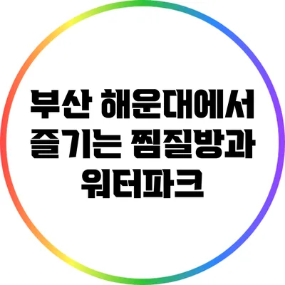 부산 해운대에서 즐기는 찜질방과 워터파크
