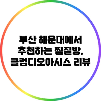 부산 해운대에서 추천하는 찜질방, 클럽디오아시스 리뷰