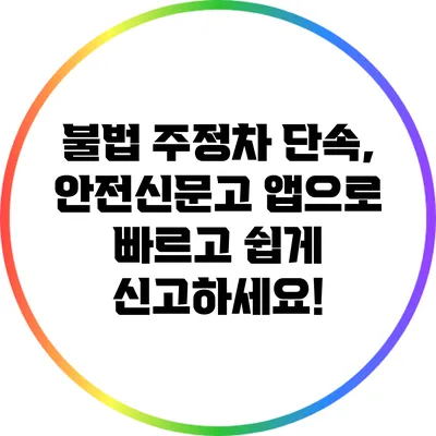 불법 주정차 단속, 안전신문고 앱으로 빠르고 쉽게 신고하세요!