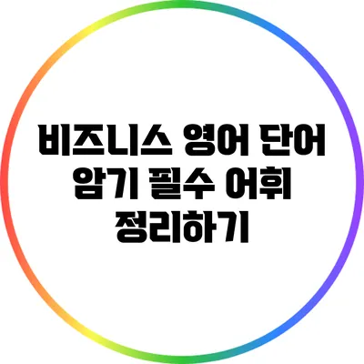 비즈니스 영어 단어 암기: 필수 어휘 정리하기