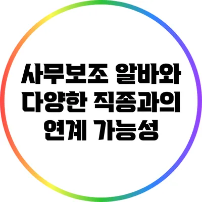 사무보조 알바와 다양한 직종과의 연계 가능성