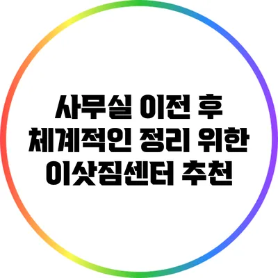 사무실 이전 후 체계적인 정리 위한 이삿짐센터 추천