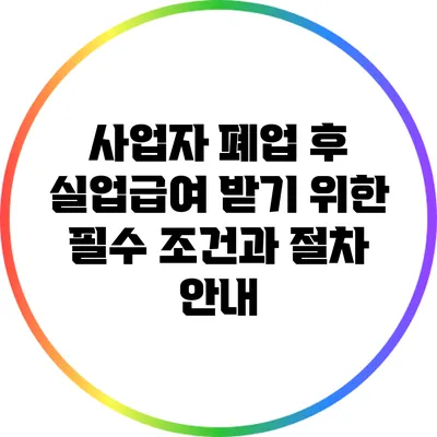 사업자 폐업 후 실업급여 받기 위한 필수 조건과 절차 안내