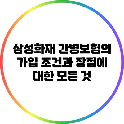 삼성화재 간병보험의 가입 조건과 장점에 대한 모든 것